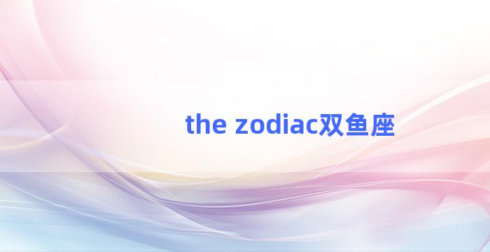 the zodiac双鱼座